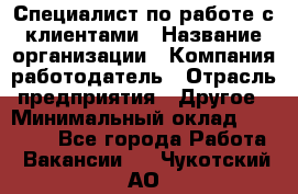 Специалист по работе с клиентами › Название организации ­ Компания-работодатель › Отрасль предприятия ­ Другое › Минимальный оклад ­ 36 000 - Все города Работа » Вакансии   . Чукотский АО